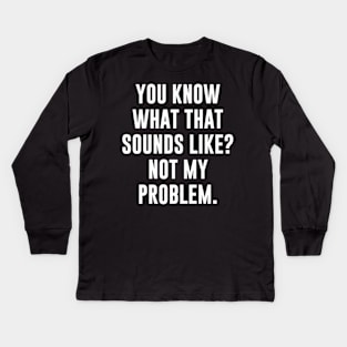 You Know What That Sounds Like Not My Problem T-Shirt Kids Long Sleeve T-Shirt